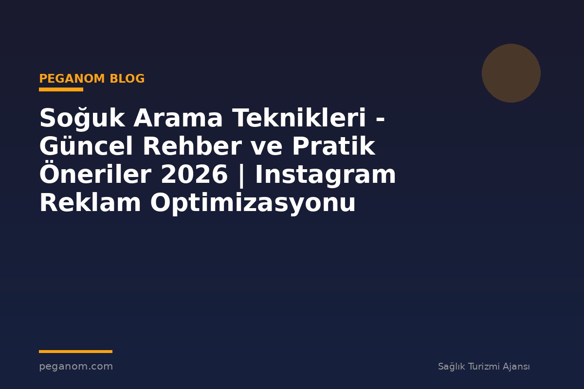Soğuk Arama Teknikleri - Güncel Rehber ve Pratik Öneriler 2026 | Instagram Reklam Optimizasyonu