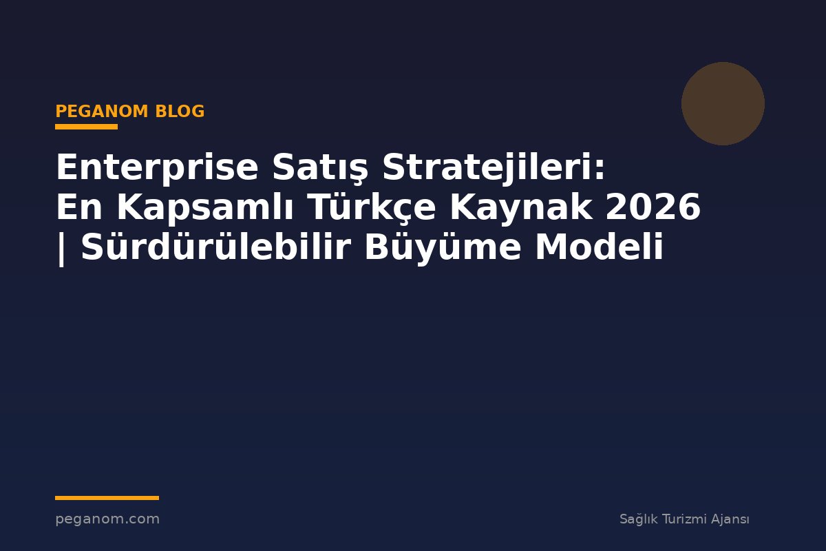 Enterprise Satış Stratejileri: En Kapsamlı Türkçe Kaynak 2026 | Sürdürülebilir Büyüme Modeli