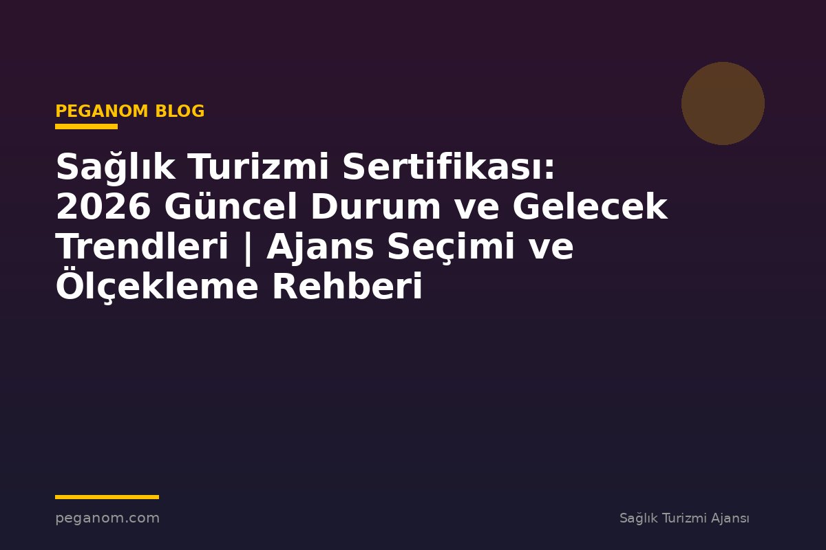 Sağlık Turizmi Sertifikası: 2026 Güncel Durum ve Gelecek Trendleri | Ajans Seçimi ve Ölçekleme Rehberi