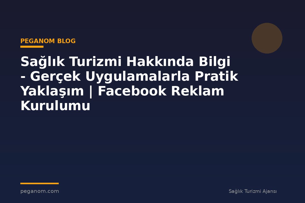 Sağlık Turizmi Hakkında Bilgi - Gerçek Uygulamalarla Pratik Yaklaşım | Facebook Reklam Kurulumu