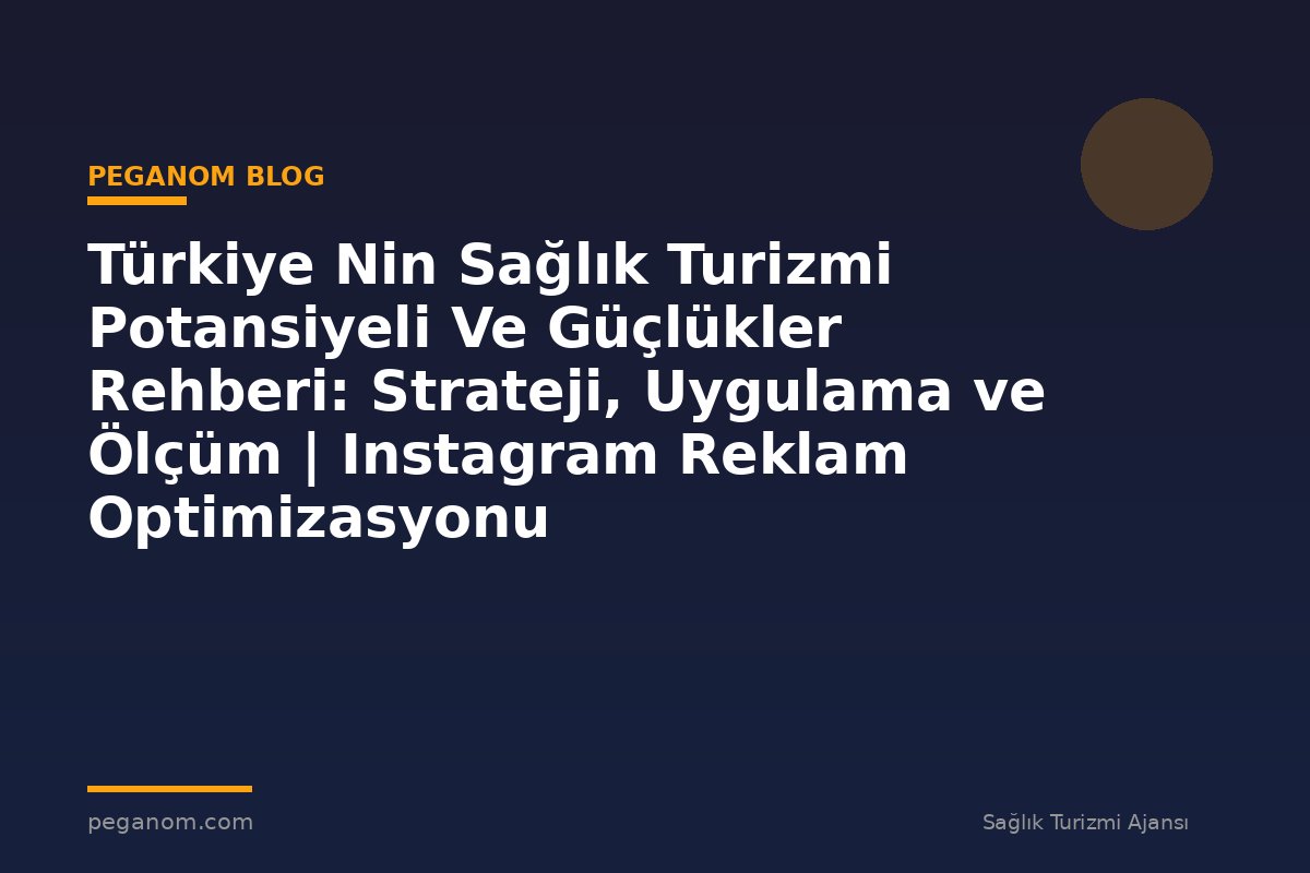 Türkiye Nin Sağlık Turizmi Potansiyeli Ve Güçlükler Rehberi: Strateji, Uygulama ve Ölçüm | Instagram Reklam Optimizasyonu