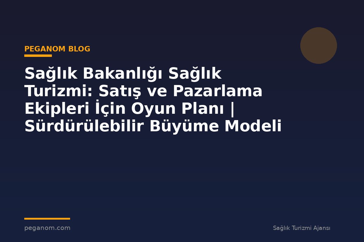 Sağlık Bakanlığı Sağlık Turizmi: Satış ve Pazarlama Ekipleri İçin Oyun Planı | Sürdürülebilir Büyüme Modeli