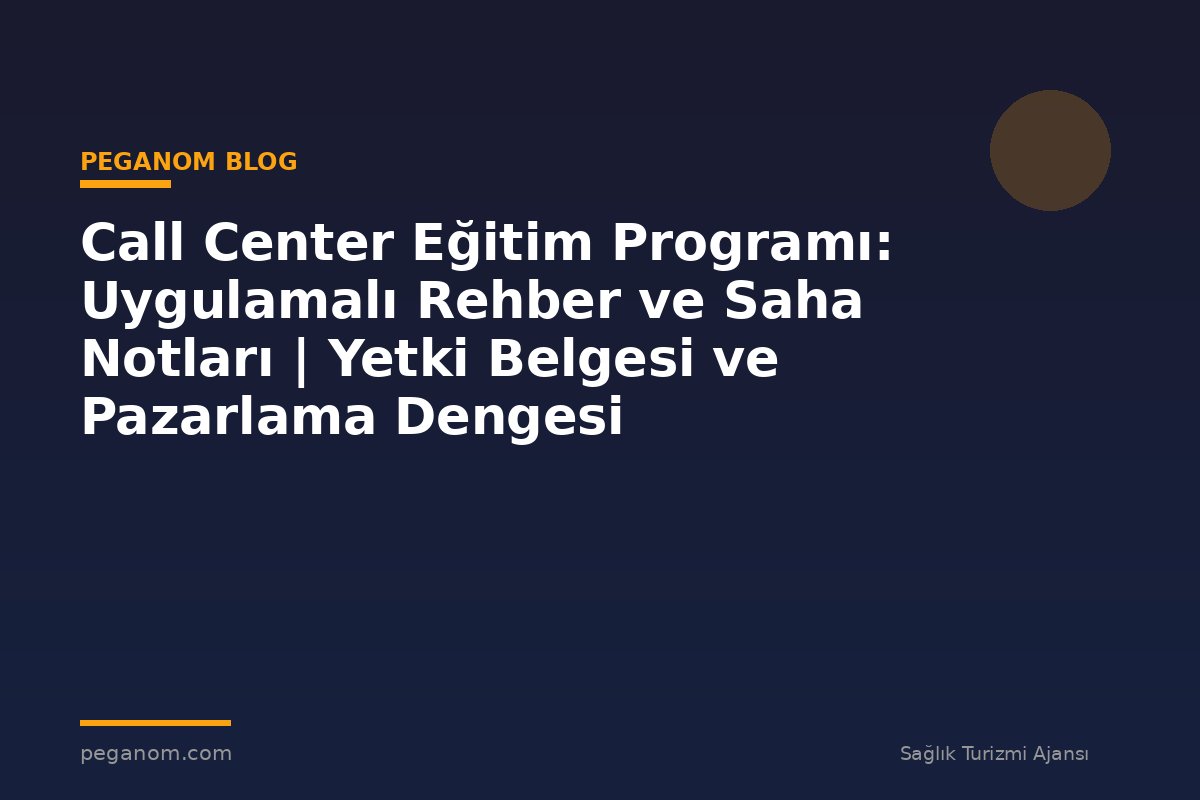 Call Center Eğitim Programı: Uygulamalı Rehber ve Saha Notları | Yetki Belgesi ve Pazarlama Dengesi