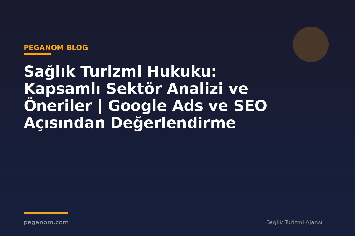 Sağlık Turizmi Hukuku: Kapsamlı Sektör Analizi ve Öneriler | Google Ads ve SEO Açısından Değerlendirme