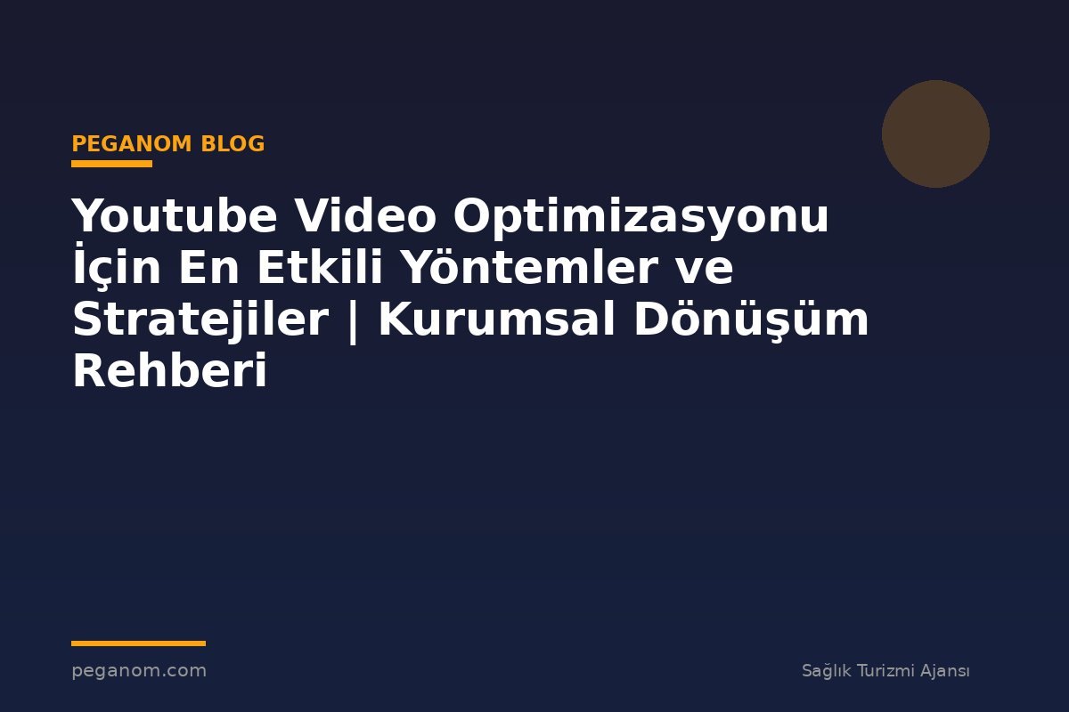 Youtube Video Optimizasyonu İçin En Etkili Yöntemler ve Stratejiler | Kurumsal Dönüşüm Rehberi