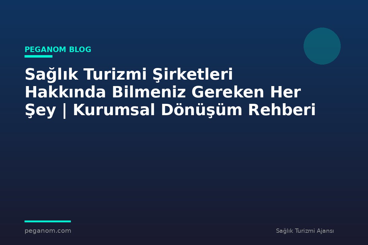 Sağlık Turizmi Şirketleri Hakkında Bilmeniz Gereken Her Şey | Kurumsal Dönüşüm Rehberi