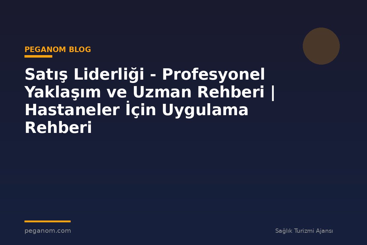 Satış Liderliği - Profesyonel Yaklaşım ve Uzman Rehberi | Hastaneler İçin Uygulama Rehberi