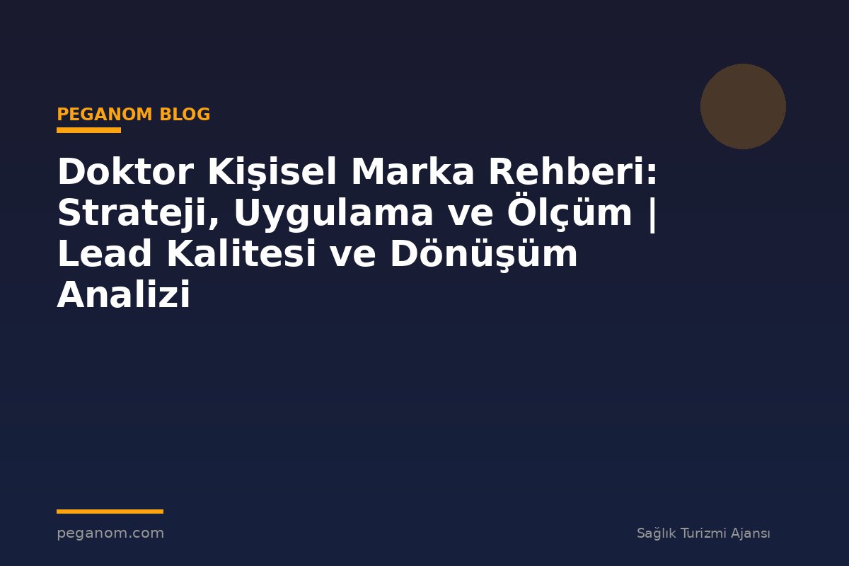 Doktor Kişisel Marka Rehberi: Strateji, Uygulama ve Ölçüm | Lead Kalitesi ve Dönüşüm Analizi