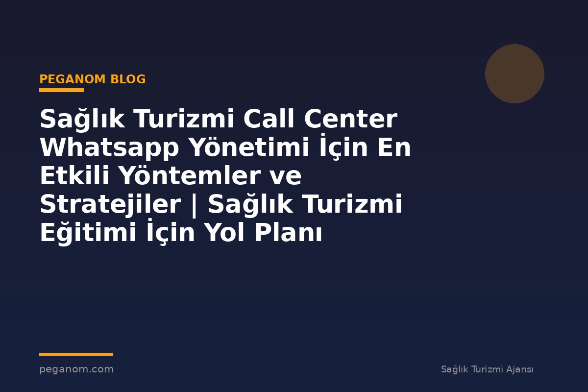 Sağlık Turizmi Call Center Whatsapp Yönetimi İçin En Etkili Yöntemler ve Stratejiler | Sağlık Turizmi Eğitimi İçin Yol Planı