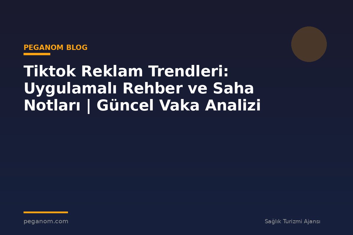 Tiktok Reklam Trendleri: Uygulamalı Rehber ve Saha Notları | Güncel Vaka Analizi