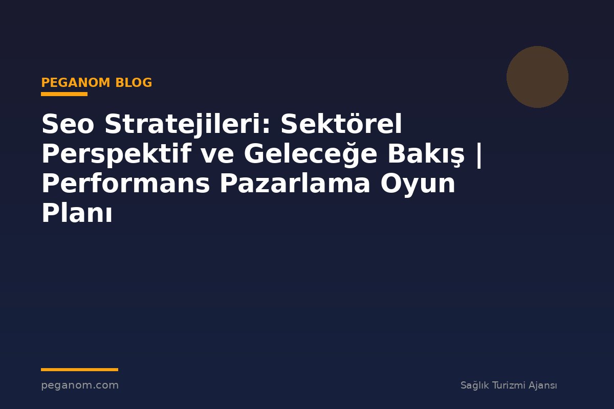 Seo Stratejileri: Sektörel Perspektif ve Geleceğe Bakış | Performans Pazarlama Oyun Planı