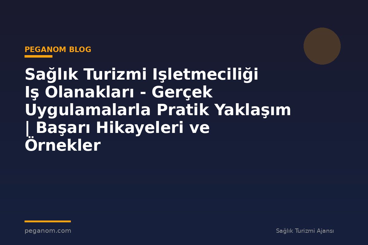 Sağlık Turizmi Işletmeciliği Iş Olanakları - Gerçek Uygulamalarla Pratik Yaklaşım | Başarı Hikayeleri ve Örnekler