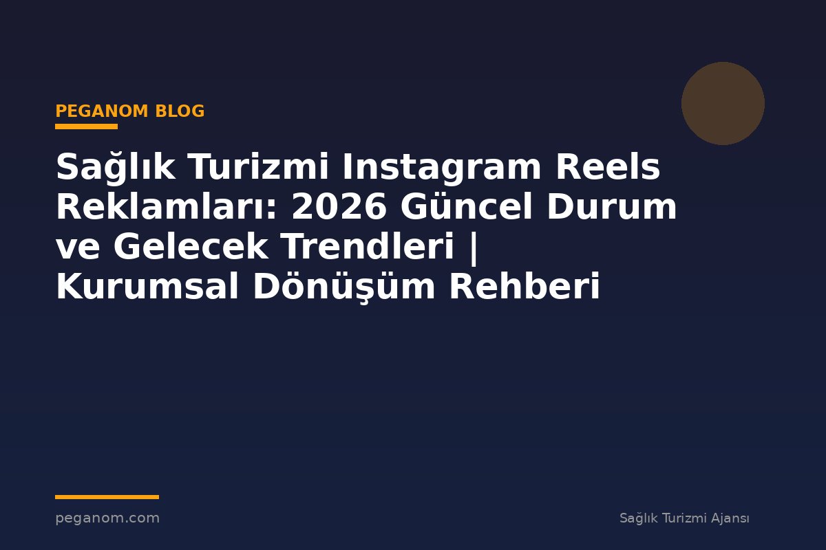 Sağlık Turizmi Instagram Reels Reklamları: 2026 Güncel Durum ve Gelecek Trendleri | Kurumsal Dönüşüm Rehberi