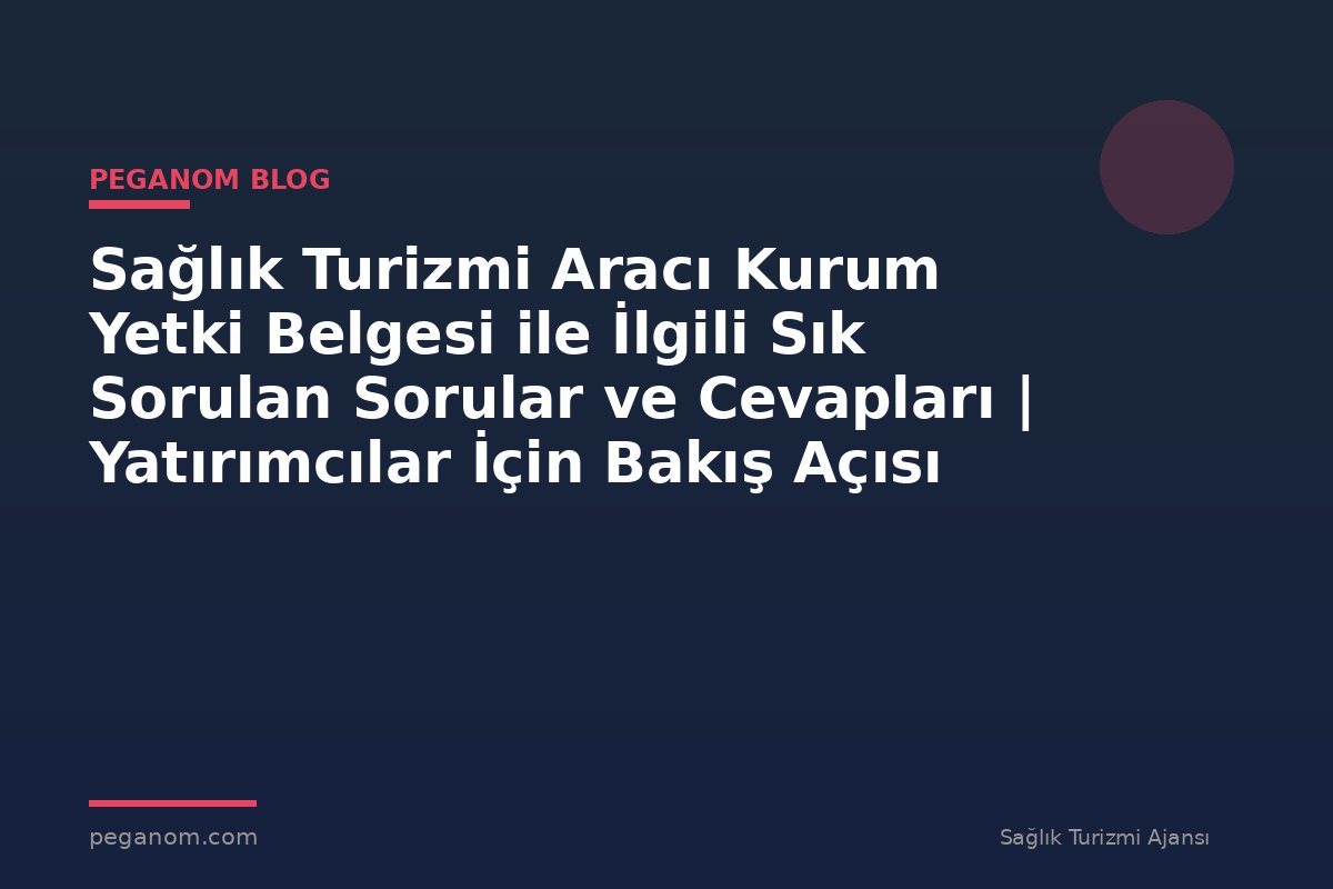 Sağlık Turizmi Aracı Kurum Yetki Belgesi ile İlgili Sık Sorulan Sorular ve Cevapları | Yatırımcılar İçin Bakış Açısı