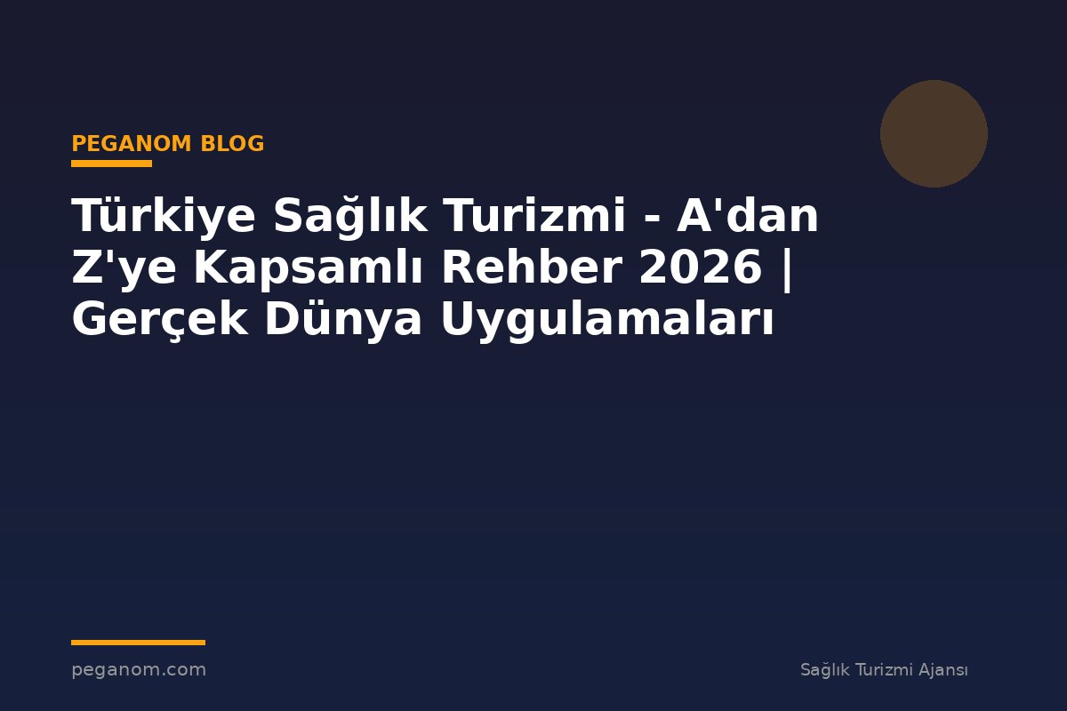 Türkiye Sağlık Turizmi - A'dan Z'ye Kapsamlı Rehber 2026 | Gerçek Dünya Uygulamaları