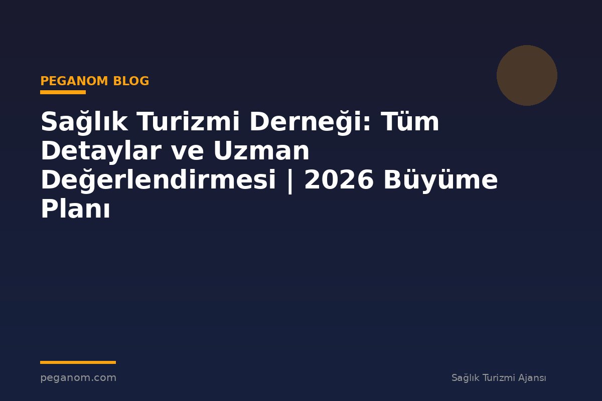Sağlık Turizmi Derneği: Tüm Detaylar ve Uzman Değerlendirmesi | 2026 Büyüme Planı