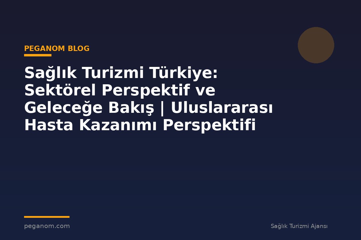 Sağlık Turizmi Türkiye: Sektörel Perspektif ve Geleceğe Bakış | Uluslararası Hasta Kazanımı Perspektifi