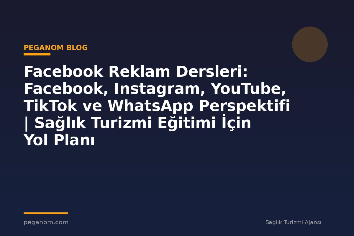 Facebook Reklam Dersleri: Facebook, Instagram, YouTube, TikTok ve WhatsApp Perspektifi | Sağlık Turizmi Eğitimi İçin Yol Planı