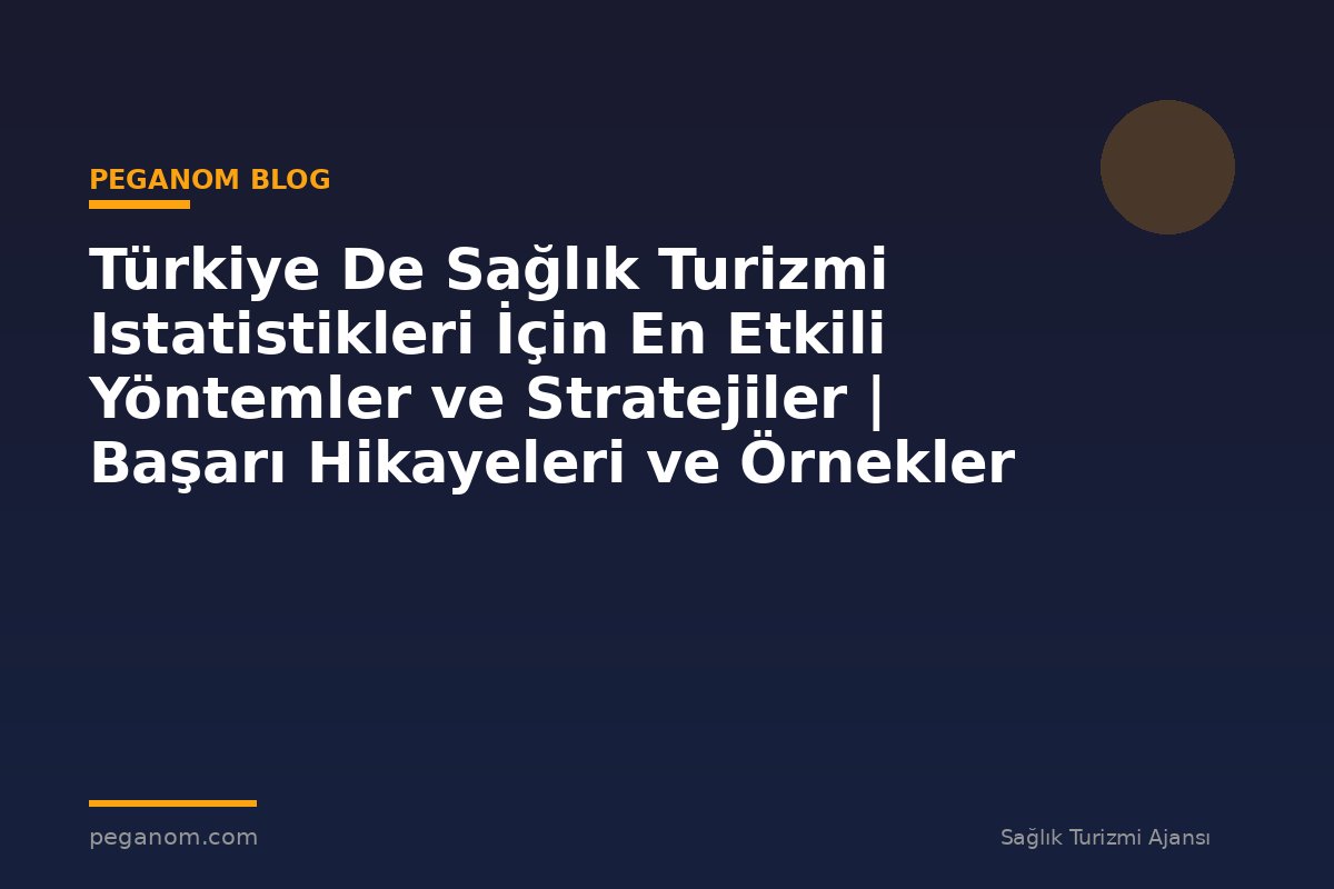 Türkiye De Sağlık Turizmi Istatistikleri İçin En Etkili Yöntemler ve Stratejiler | Başarı Hikayeleri ve Örnekler