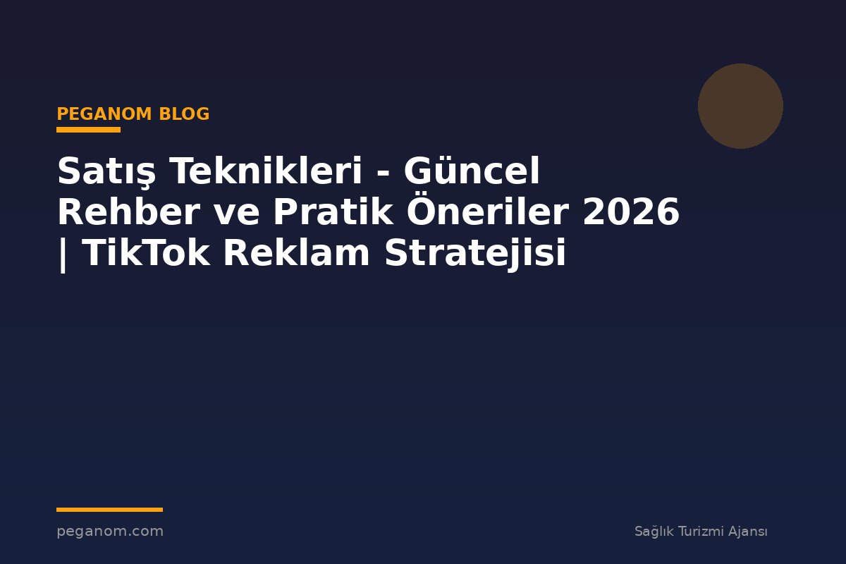Satış Teknikleri - Güncel Rehber ve Pratik Öneriler 2026 | TikTok Reklam Stratejisi