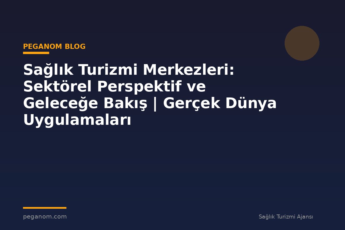 Sağlık Turizmi Merkezleri: Sektörel Perspektif ve Geleceğe Bakış | Gerçek Dünya Uygulamaları