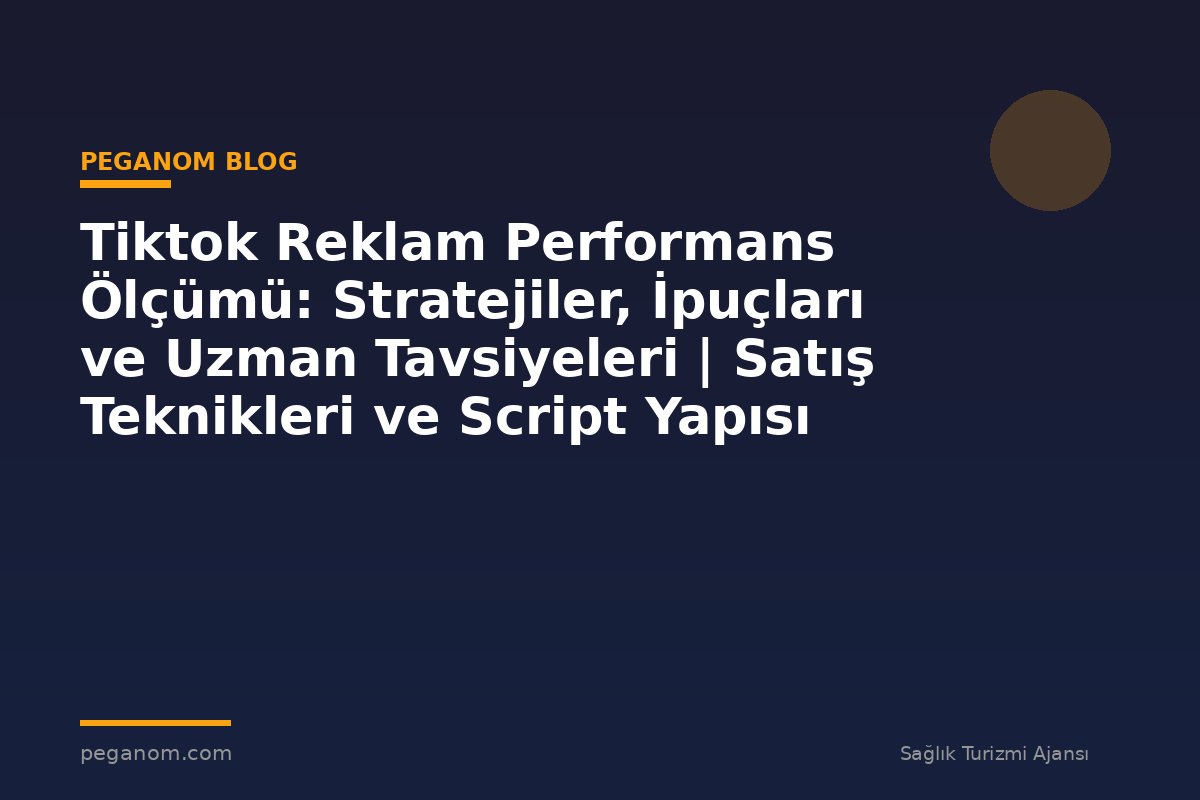 Tiktok Reklam Performans Ölçümü: Stratejiler, İpuçları ve Uzman Tavsiyeleri | Satış Teknikleri ve Script Yapısı
