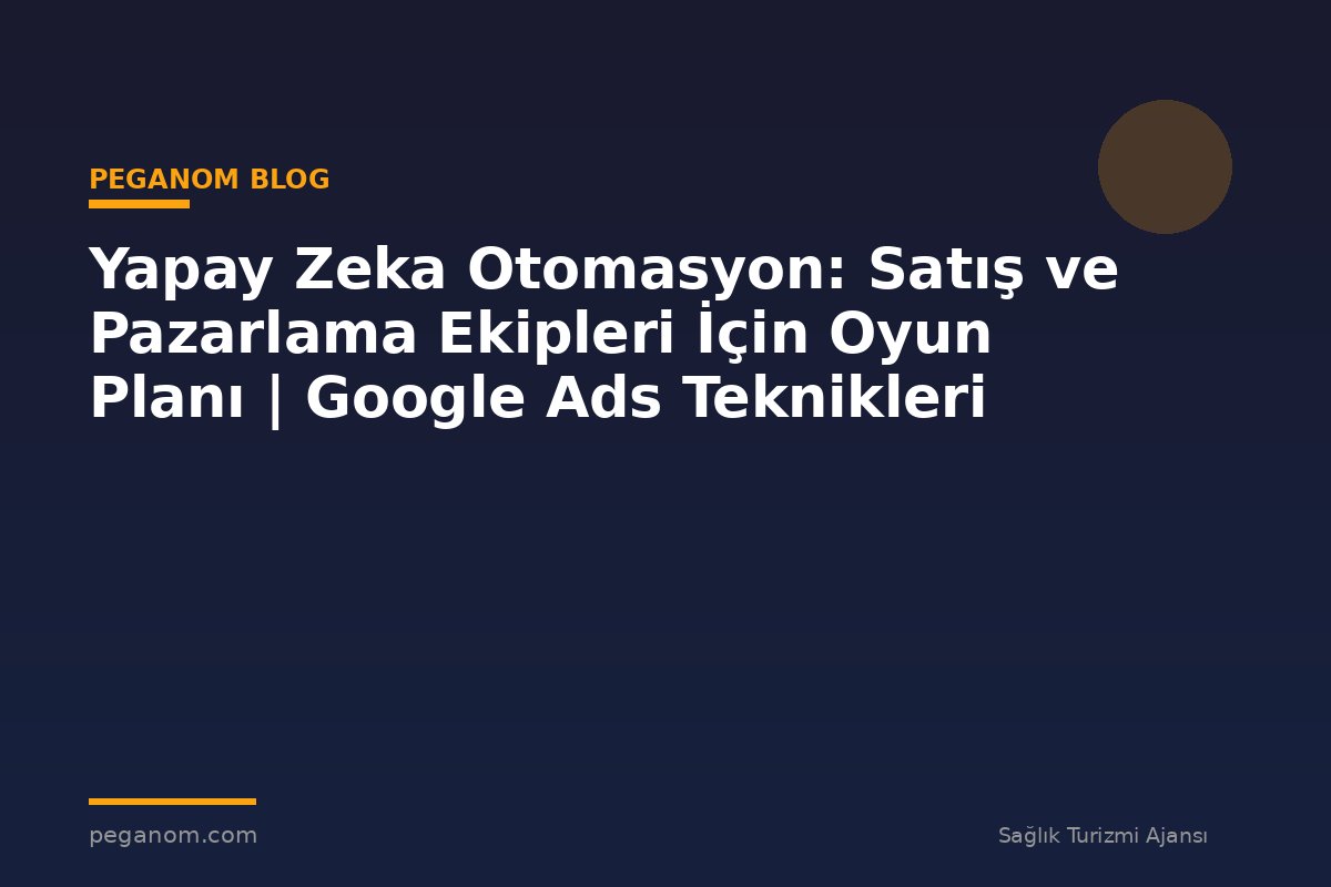 Yapay Zeka Otomasyon: Satış ve Pazarlama Ekipleri İçin Oyun Planı | Google Ads Teknikleri