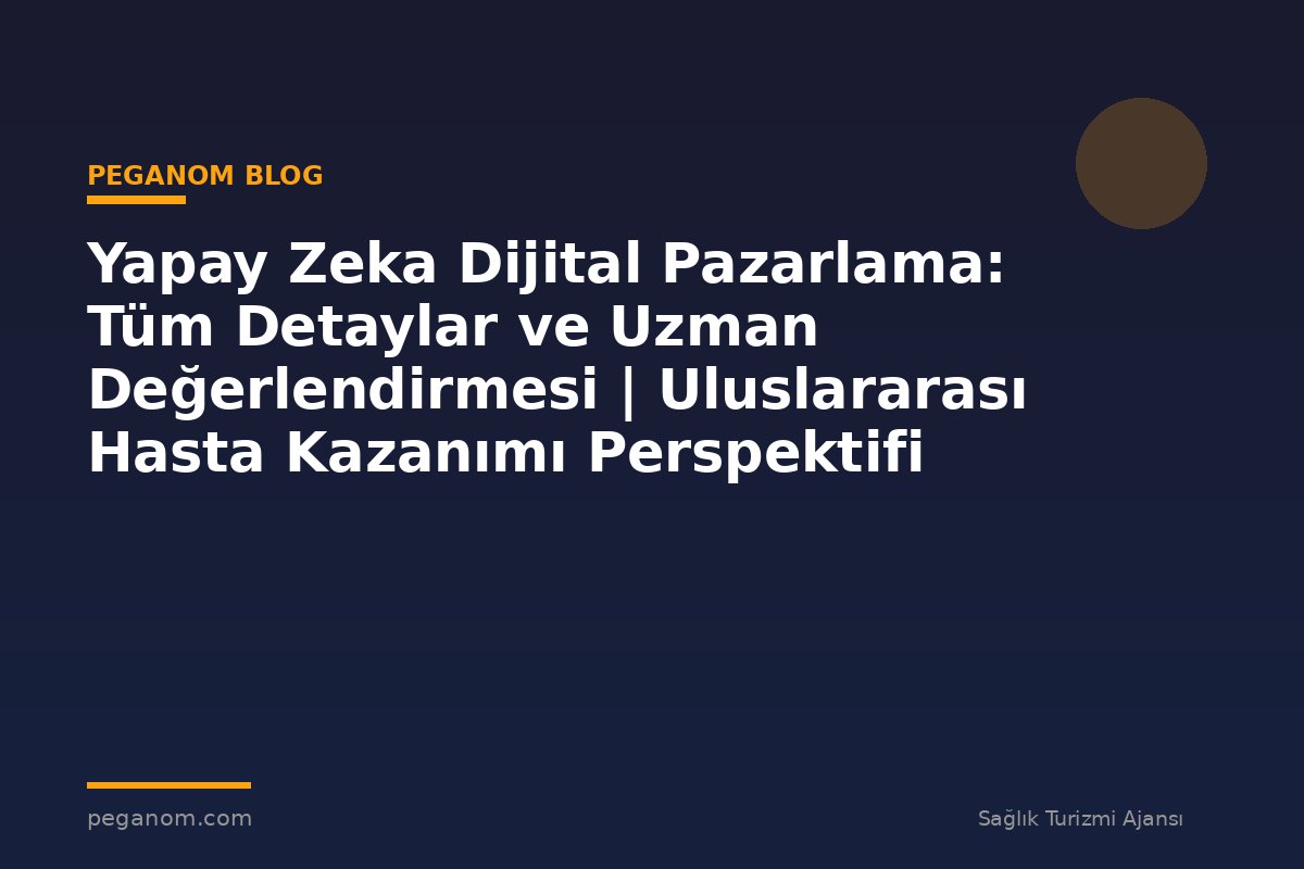 Yapay Zeka Dijital Pazarlama: Tüm Detaylar ve Uzman Değerlendirmesi | Uluslararası Hasta Kazanımı Perspektifi