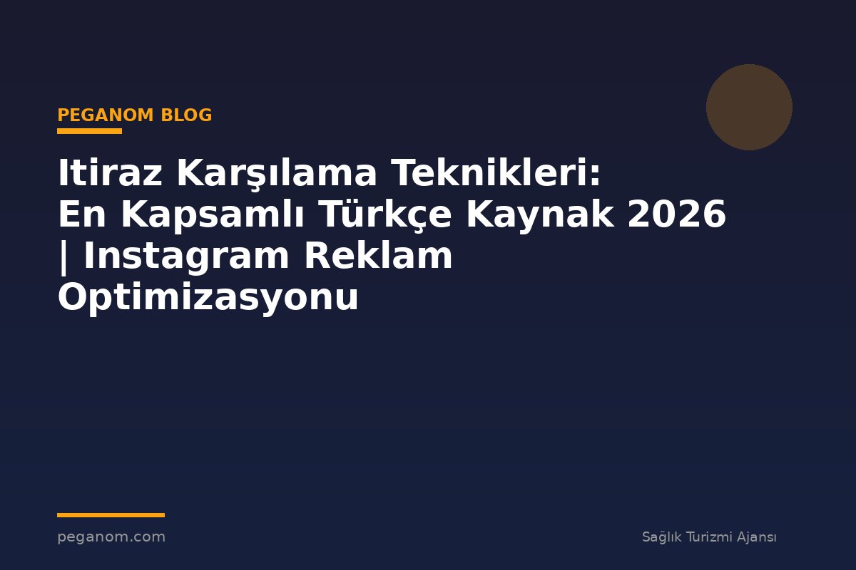 Itiraz Karşılama Teknikleri: En Kapsamlı Türkçe Kaynak 2026 | Instagram Reklam Optimizasyonu
