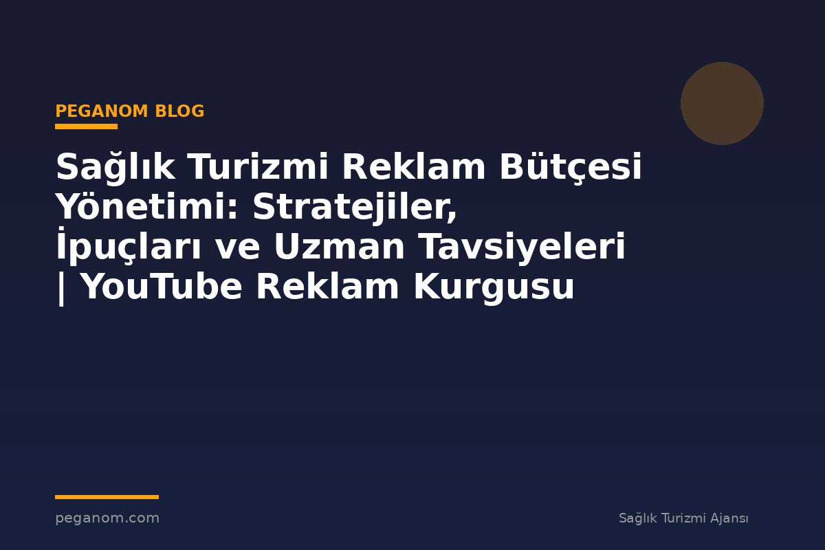 Sağlık Turizmi Reklam Bütçesi Yönetimi: Stratejiler, İpuçları ve Uzman Tavsiyeleri | YouTube Reklam Kurgusu