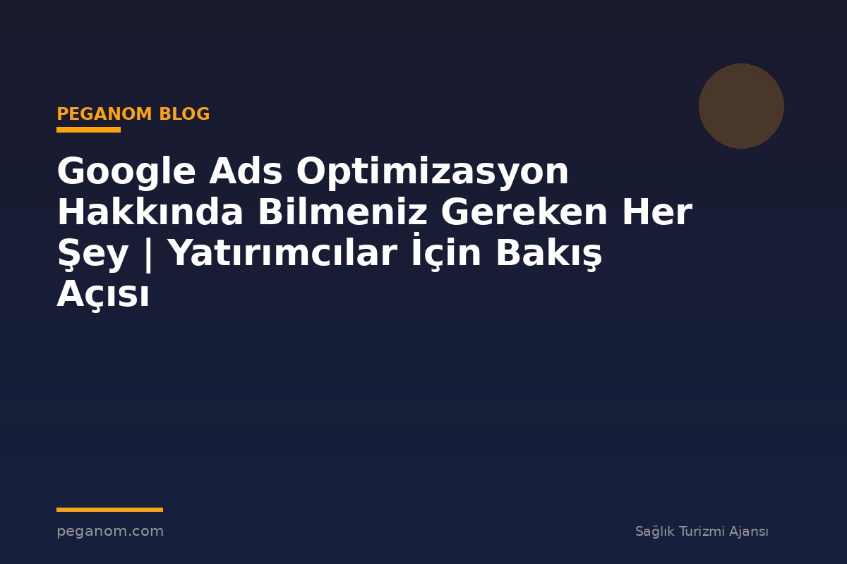 Google Ads Optimizasyon Hakkında Bilmeniz Gereken Her Şey | Yatırımcılar İçin Bakış Açısı