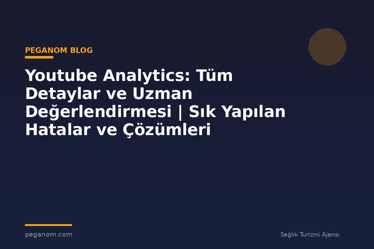 Youtube Analytics: Tüm Detaylar ve Uzman Değerlendirmesi | Sık Yapılan Hatalar ve Çözümleri