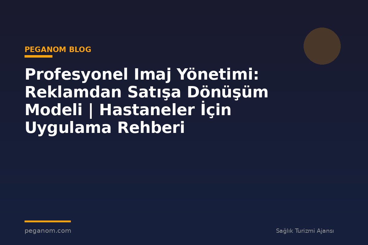 Profesyonel Imaj Yönetimi: Reklamdan Satışa Dönüşüm Modeli | Hastaneler İçin Uygulama Rehberi