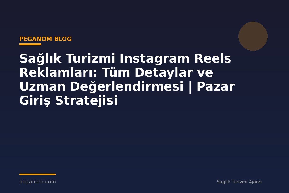 Sağlık Turizmi Instagram Reels Reklamları: Tüm Detaylar ve Uzman Değerlendirmesi | Pazar Giriş Stratejisi