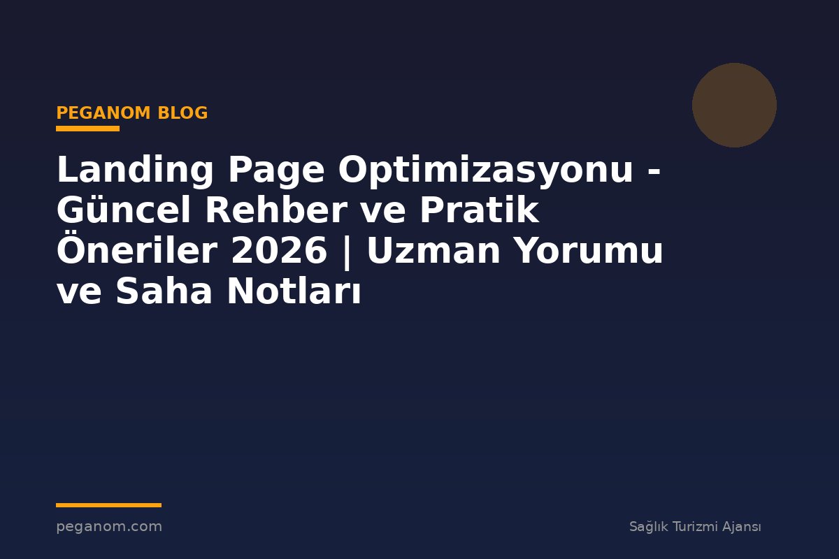 Landing Page Optimizasyonu - Güncel Rehber ve Pratik Öneriler 2026 | Uzman Yorumu ve Saha Notları