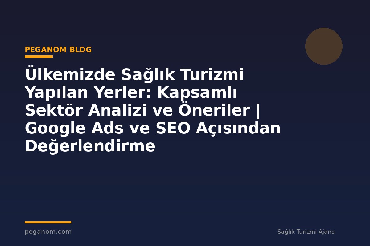 Ülkemizde Sağlık Turizmi Yapılan Yerler: Kapsamlı Sektör Analizi ve Öneriler | Google Ads ve SEO Açısından Değerlendirme