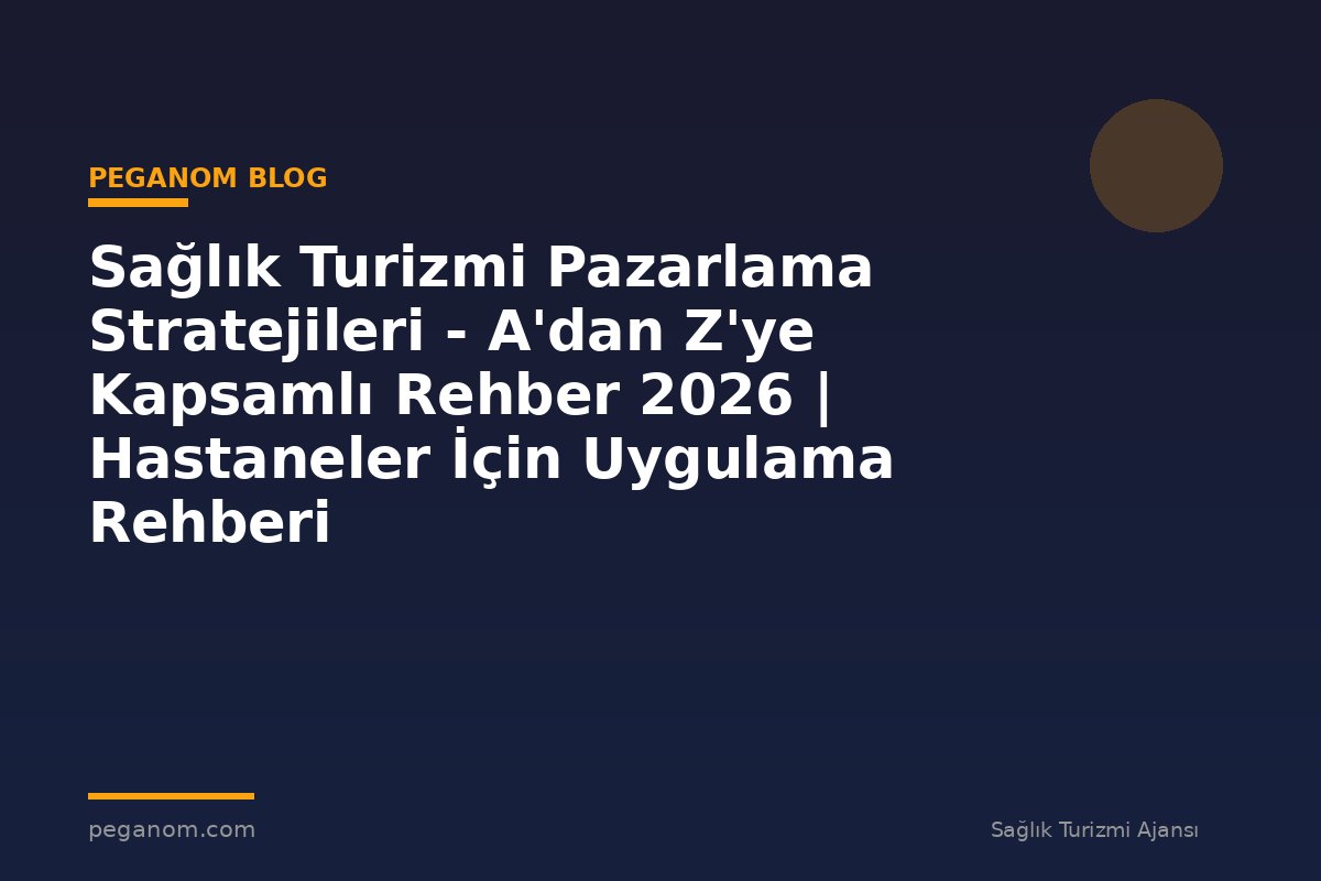 Sağlık Turizmi Pazarlama Stratejileri - A'dan Z'ye Kapsamlı Rehber 2026 | Hastaneler İçin Uygulama Rehberi