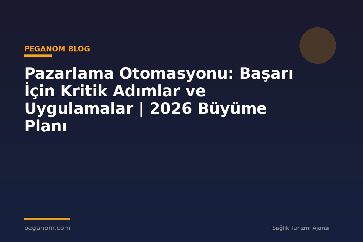 Pazarlama Otomasyonu: Başarı İçin Kritik Adımlar ve Uygulamalar | 2026 Büyüme Planı