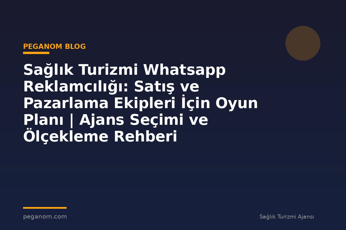 Sağlık Turizmi Whatsapp Reklamcılığı: Satış ve Pazarlama Ekipleri İçin Oyun Planı | Ajans Seçimi ve Ölçekleme Rehberi