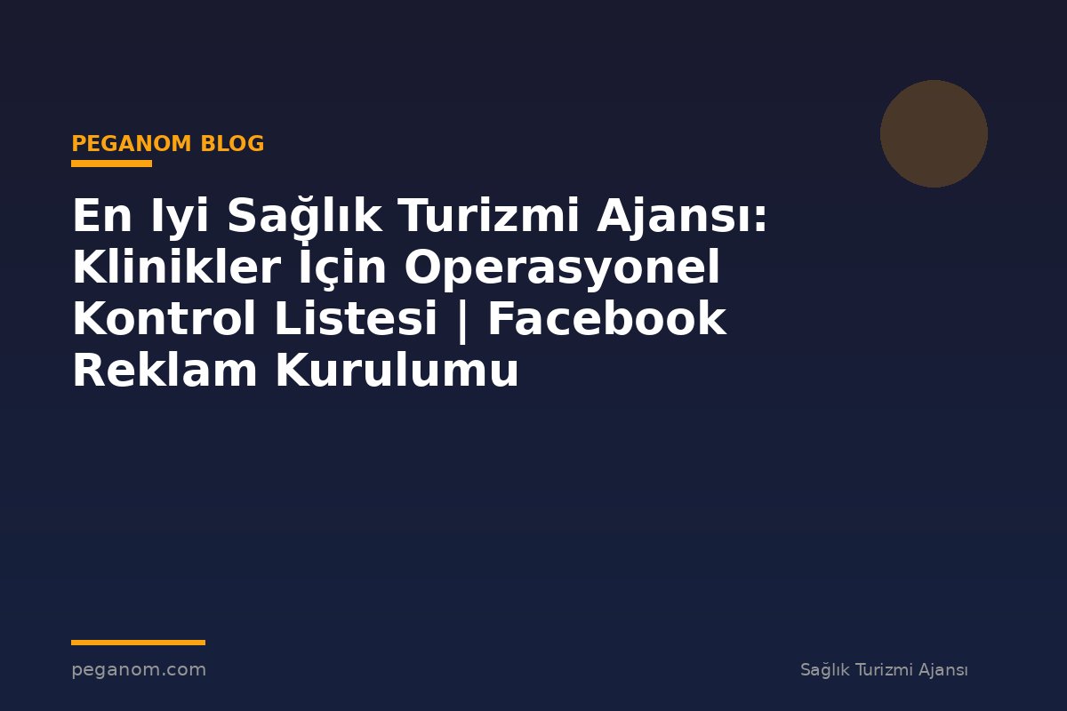 En Iyi Sağlık Turizmi Ajansı: Klinikler İçin Operasyonel Kontrol Listesi | Facebook Reklam Kurulumu