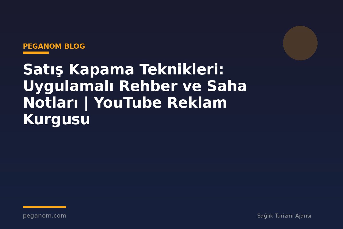 Satış Kapama Teknikleri: Uygulamalı Rehber ve Saha Notları | YouTube Reklam Kurgusu