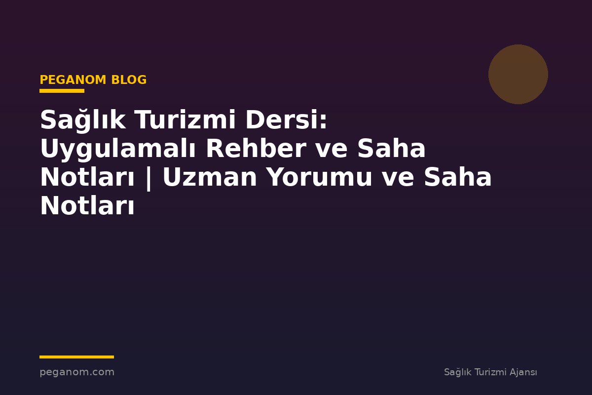 Sağlık Turizmi Dersi: Uygulamalı Rehber ve Saha Notları | Uzman Yorumu ve Saha Notları