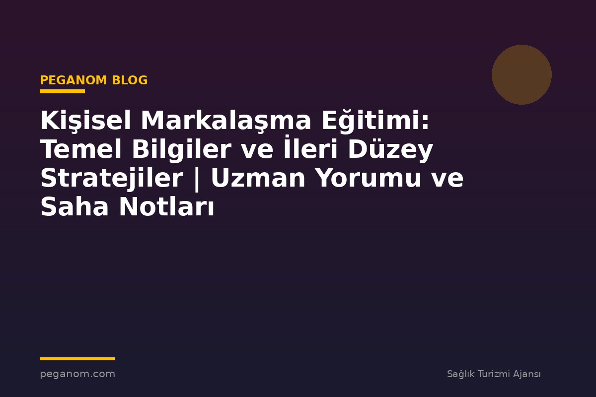 Kişisel Markalaşma Eğitimi: Temel Bilgiler ve İleri Düzey Stratejiler | Uzman Yorumu ve Saha Notları