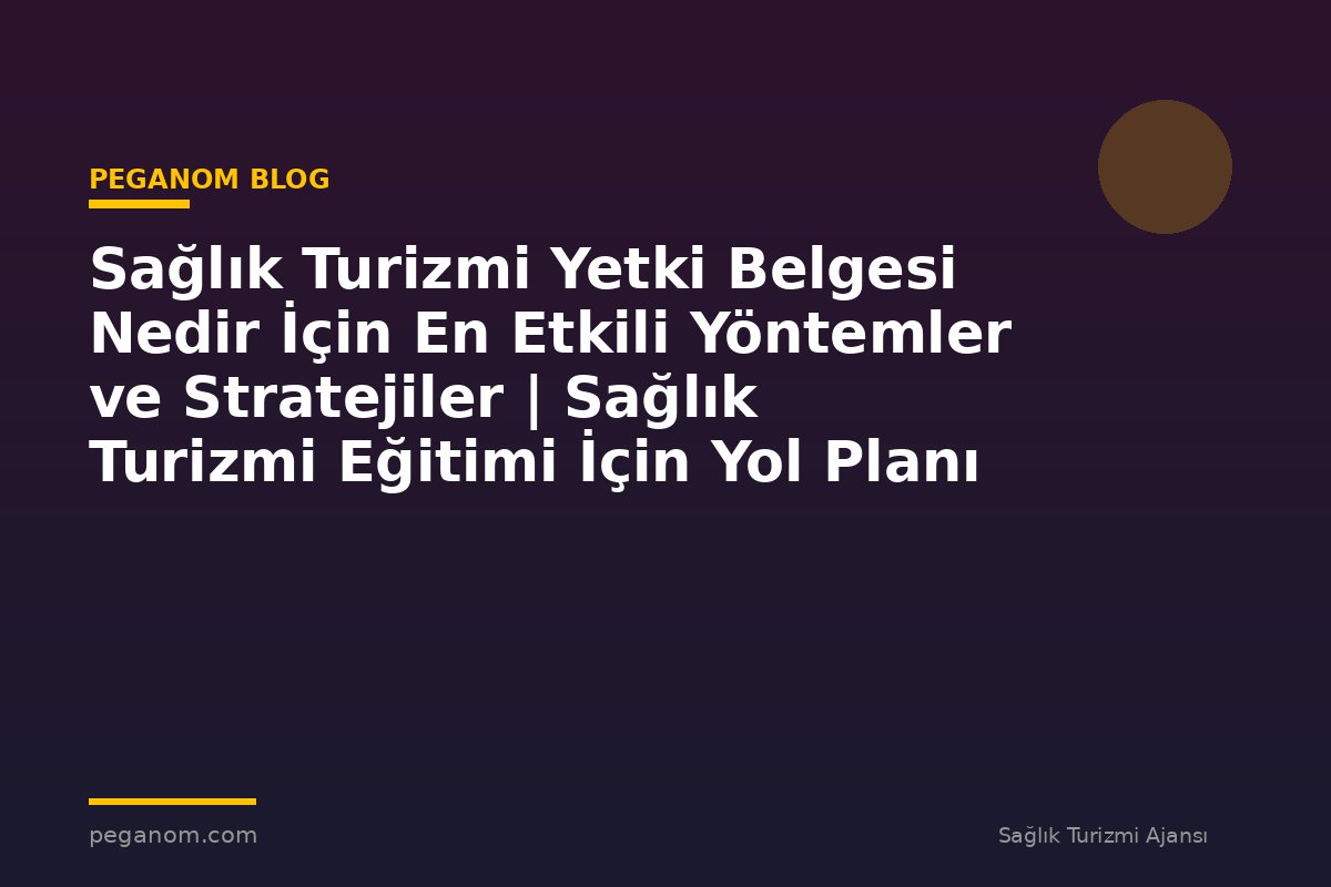 Sağlık Turizmi Yetki Belgesi Nedir İçin En Etkili Yöntemler ve Stratejiler | Sağlık Turizmi Eğitimi İçin Yol Planı