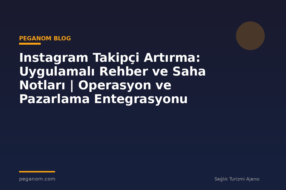 Instagram Takipçi Artırma: Uygulamalı Rehber ve Saha Notları | Operasyon ve Pazarlama Entegrasyonu