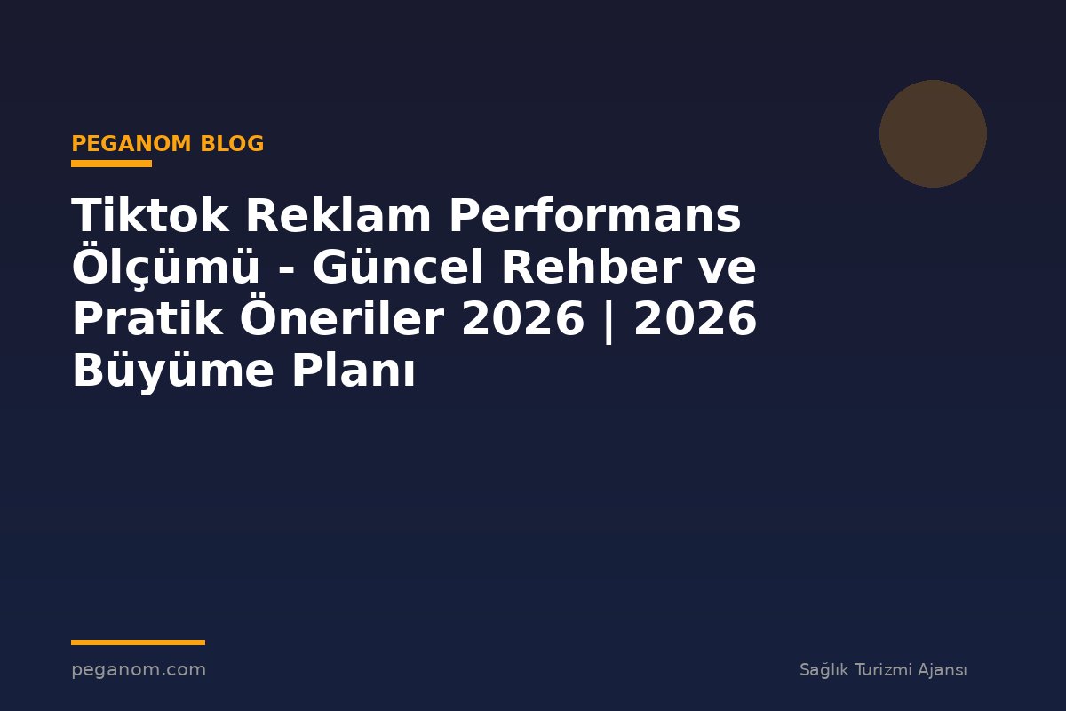 Tiktok Reklam Performans Ölçümü - Güncel Rehber ve Pratik Öneriler 2026 | 2026 Büyüme Planı