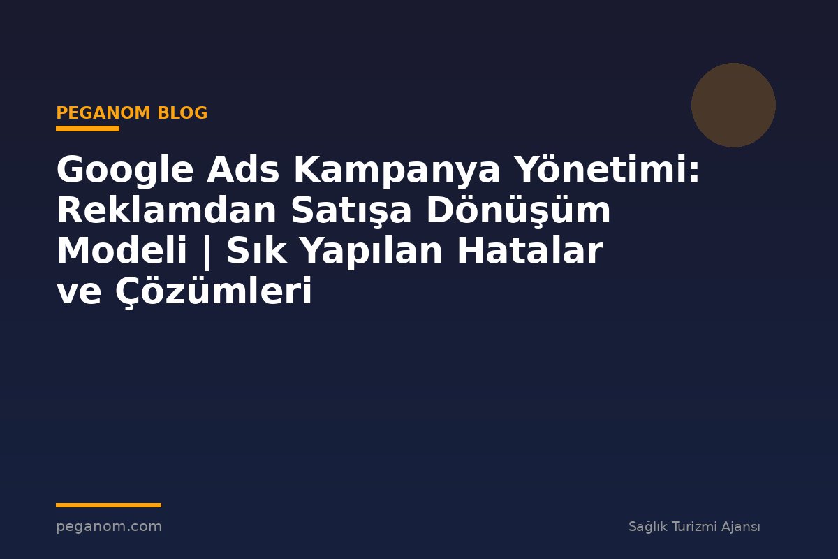 Google Ads Kampanya Yönetimi: Reklamdan Satışa Dönüşüm Modeli | Sık Yapılan Hatalar ve Çözümleri