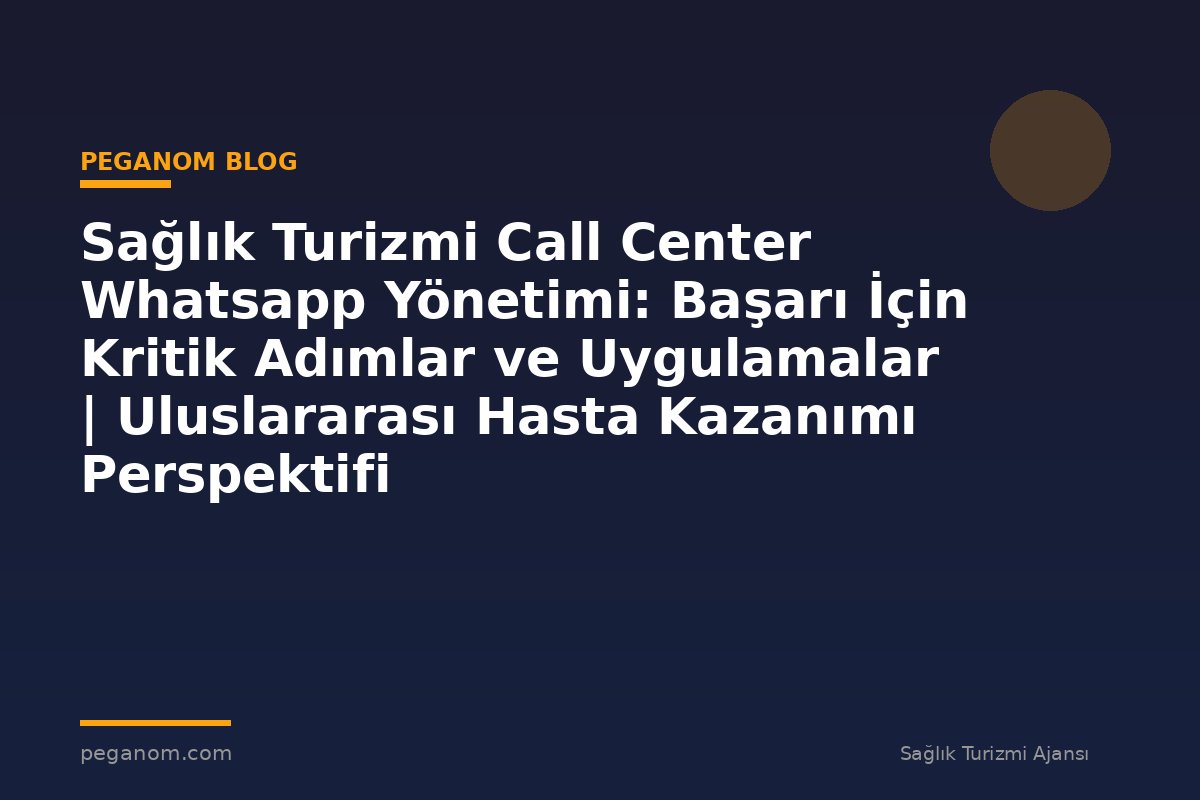 Sağlık Turizmi Call Center Whatsapp Yönetimi: Başarı İçin Kritik Adımlar ve Uygulamalar | Uluslararası Hasta Kazanımı Perspektifi