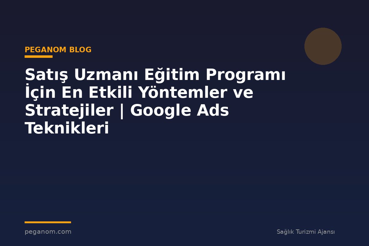 Satış Uzmanı Eğitim Programı İçin En Etkili Yöntemler ve Stratejiler | Google Ads Teknikleri