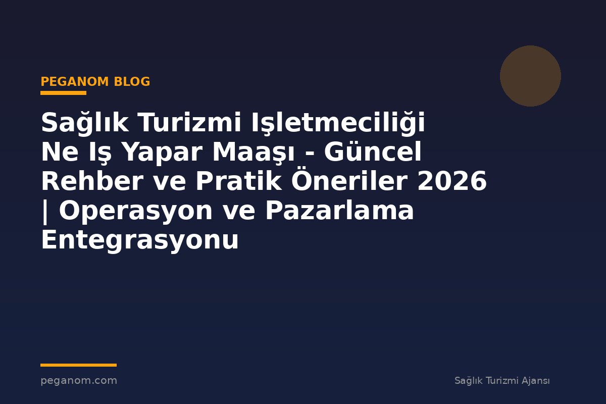 Sağlık Turizmi Işletmeciliği Ne Iş Yapar Maaşı - Güncel Rehber ve Pratik Öneriler 2026 | Operasyon ve Pazarlama Entegrasyonu